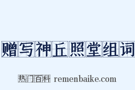 赠写神丘照堂组词是什么意思的图片